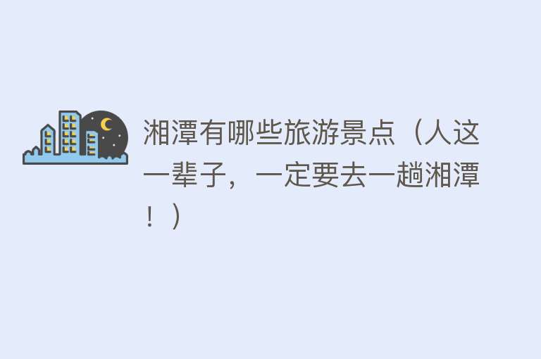 湘潭有哪些旅游景点（人这一辈子，一定要去一趟湘潭！）