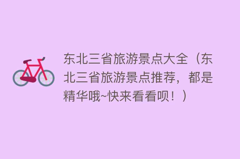东北三省旅游景点大全（东北三省旅游景点推荐，都是精华哦~快来看看呗！）