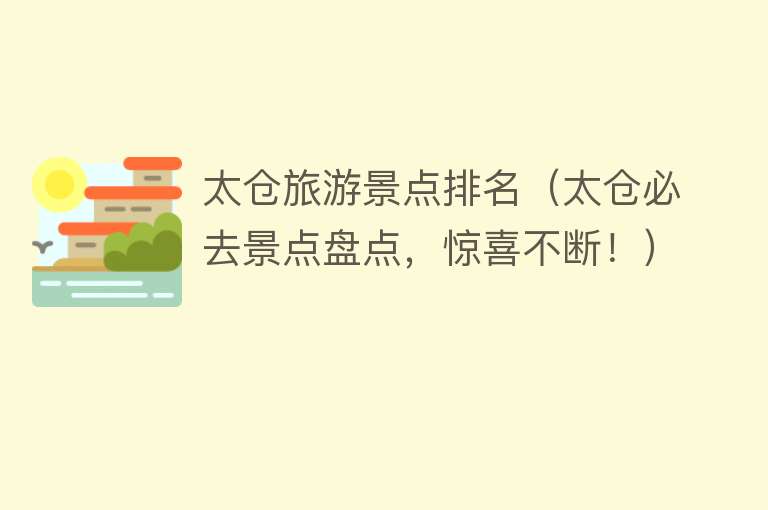 太仓旅游景点排名（太仓必去景点盘点，惊喜不断！）