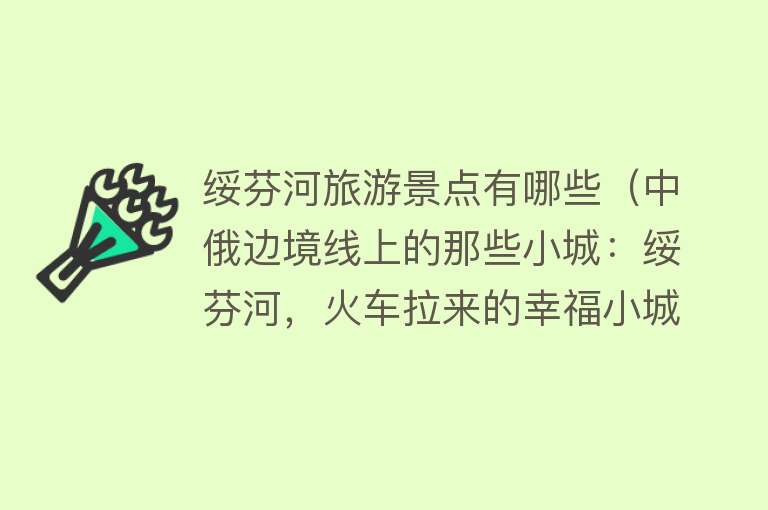 绥芬河旅游景点有哪些（中俄边境线上的那些小城：绥芬河，火车拉来的幸福小城）