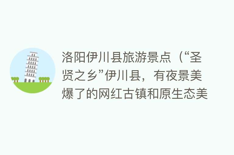 洛阳伊川县旅游景点（“圣贤之乡”伊川县，有夜景美爆了的网红古镇和原生态美的百果园）
