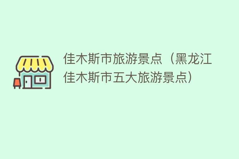 佳木斯市旅游景点（黑龙江佳木斯市五大旅游景点）