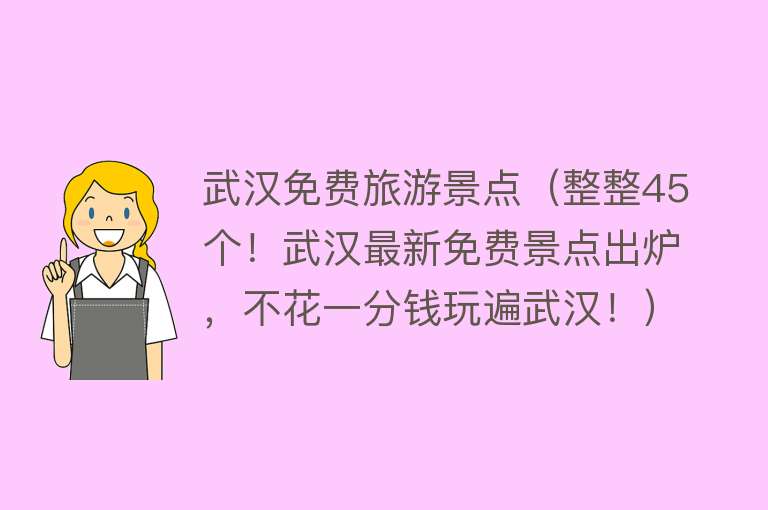 武汉免费旅游景点（整整45个！武汉最新免费景点出炉，不花一分钱玩遍武汉！）