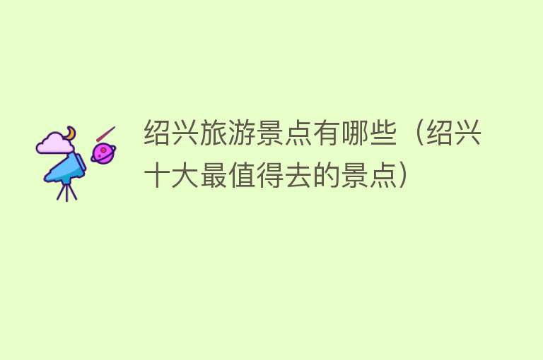 绍兴旅游景点有哪些（绍兴十大最值得去的景点）