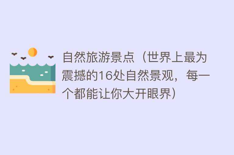 自然旅游景点（世界上最为震撼的16处自然景观，每一个都能让你大开眼界）