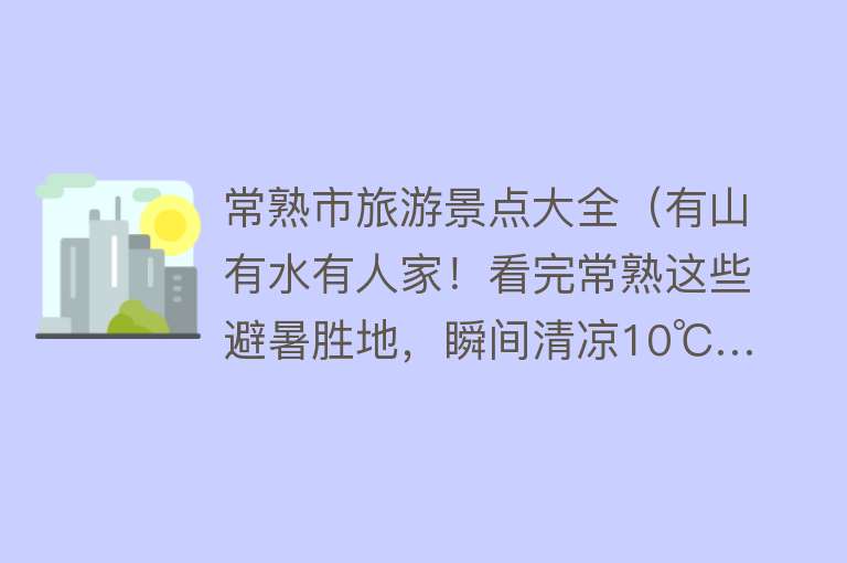 常熟市旅游景点大全（有山有水有人家！看完常熟这些避暑胜地，瞬间清凉10℃…）