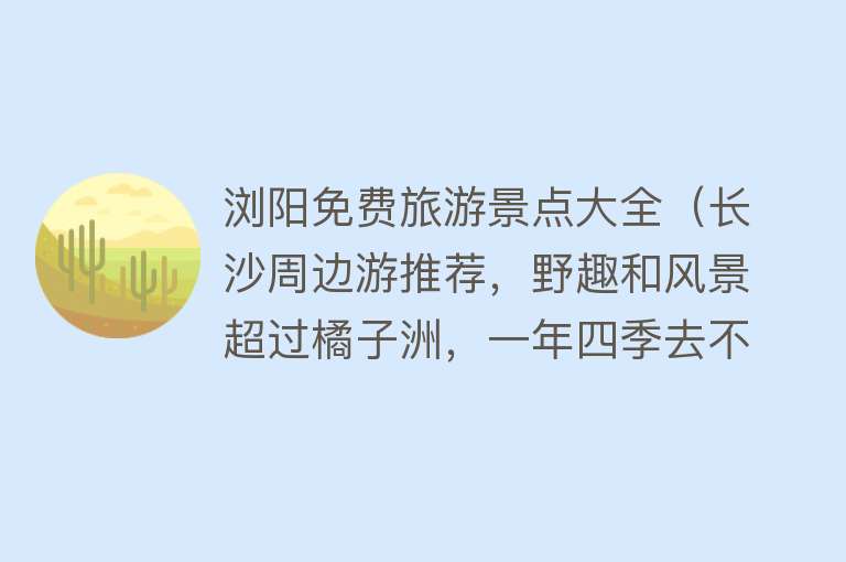 浏阳免费旅游景点大全（长沙周边游推荐，野趣和风景超过橘子洲，一年四季去不同的地方）