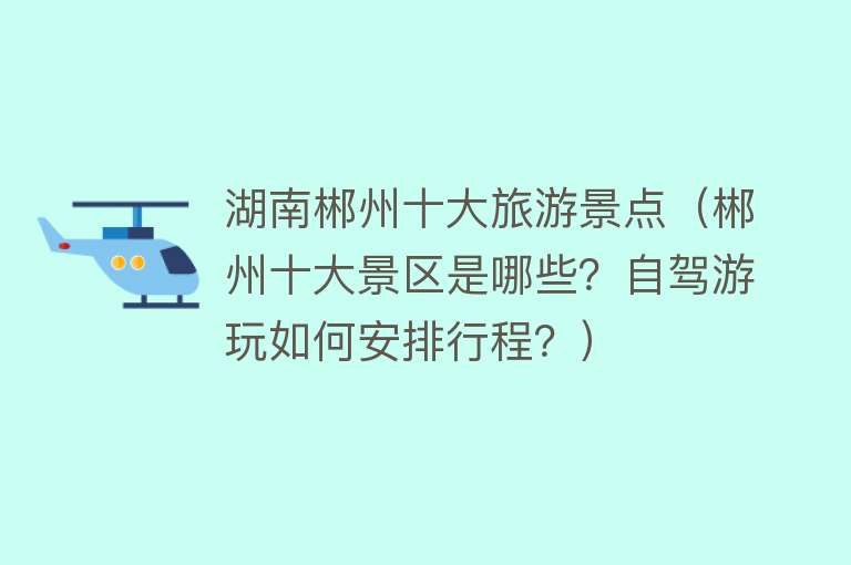 湖南郴州十大旅游景点（郴州十大景区是哪些？自驾游玩如何安排行程？）