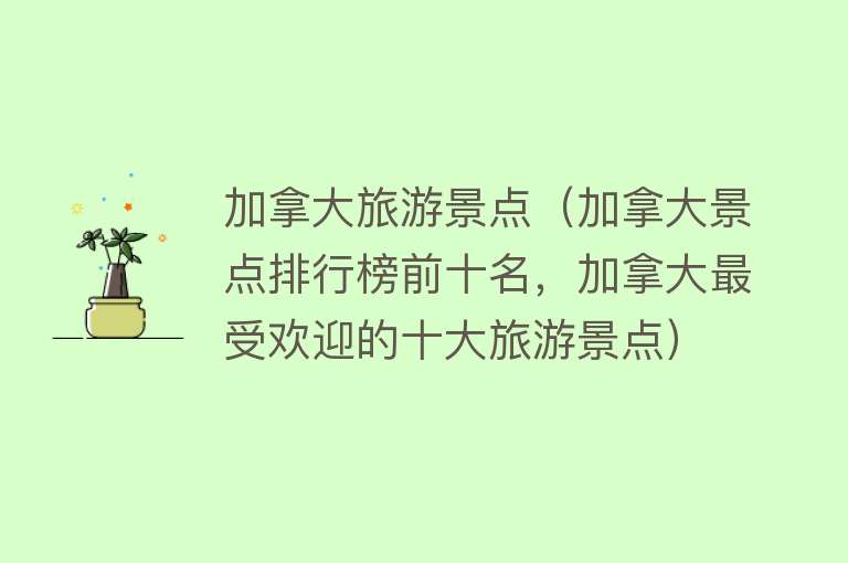 加拿大旅游景点（加拿大景点排行榜前十名，加拿大最受欢迎的十大旅游景点）