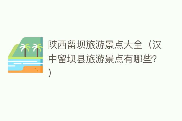 陕西留坝旅游景点大全（汉中留坝县旅游景点有哪些？）