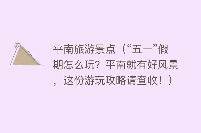 平南旅游景点（“五一”假期怎么玩？平南就有好风景，这份游玩攻略请查收！）