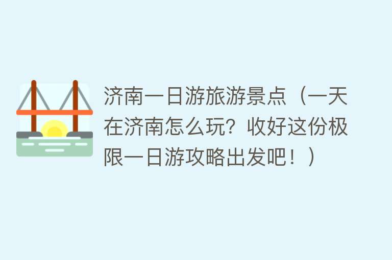 济南一日游旅游景点（一天在济南怎么玩？收好这份极限一日游攻略出发吧！）