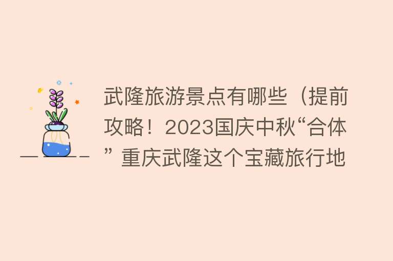 武隆旅游景点有哪些（提前攻略！2023国庆中秋“合体” 重庆武隆这个宝藏旅行地美炸了）