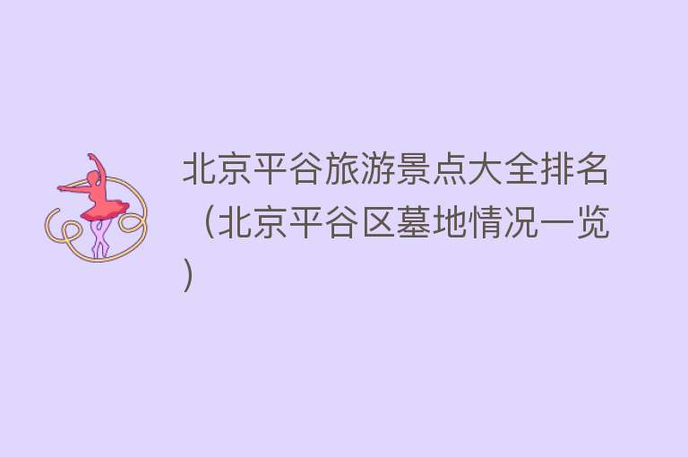 北京平谷旅游景点大全排名（北京平谷区墓地情况一览）