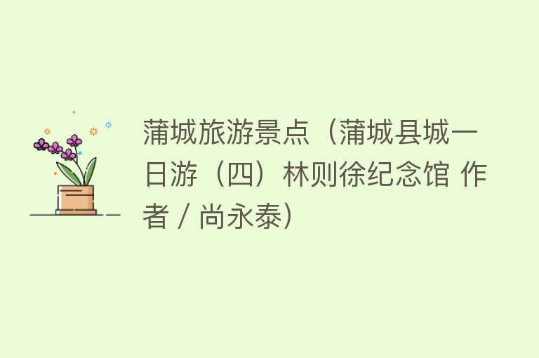 蒲城旅游景点（蒲城县城一日游（四）林则徐纪念馆 作者／尚永泰）