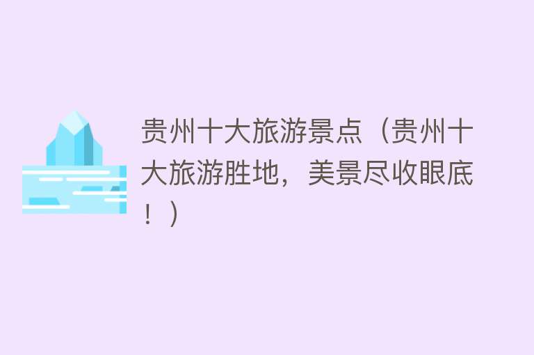 贵州十大旅游景点（贵州十大旅游胜地，美景尽收眼底！）