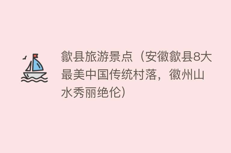 歙县旅游景点（安徽歙县8大最美中国传统村落，徽州山水秀丽绝伦）