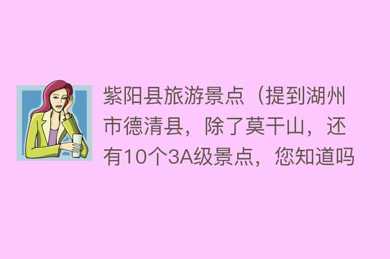 紫阳县旅游景点（提到湖州市德清县，除了莫干山，还有10个3A级景点，您知道吗）