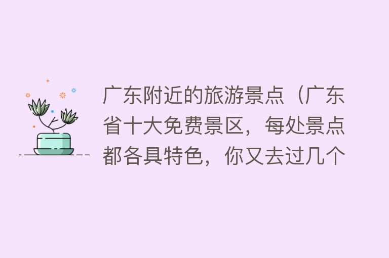 广东附近的旅游景点（广东省十大免费景区，每处景点都各具特色，你又去过几个）