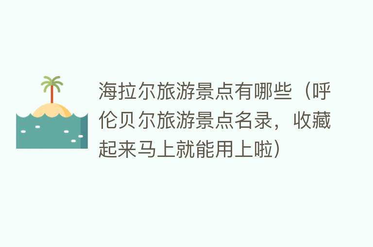 海拉尔旅游景点有哪些（呼伦贝尔旅游景点名录，收藏起来马上就能用上啦）