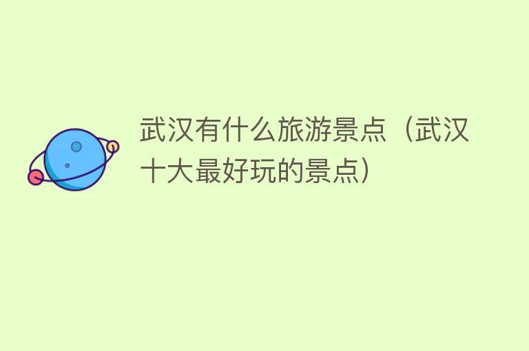 武汉有什么旅游景点（武汉十大最好玩的景点）