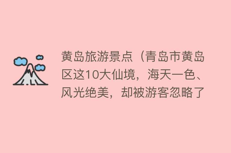 黄岛旅游景点（青岛市黄岛区这10大仙境，海天一色、风光绝美，却被游客忽略了）
