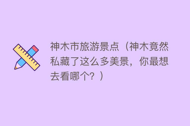 神木市旅游景点（神木竟然私藏了这么多美景，你最想去看哪个？）