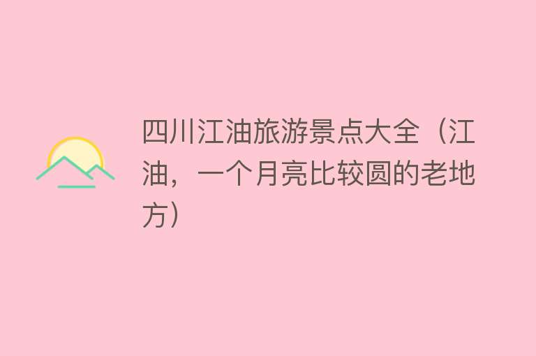 四川江油旅游景点大全（江油，一个月亮比较圆的老地方）