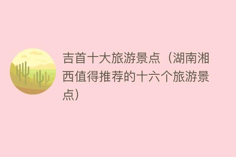 吉首十大旅游景点（湖南湘西值得推荐的十六个旅游景点）