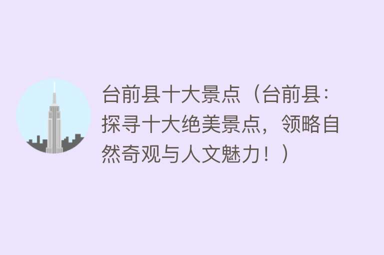 台前县十大景点（台前县：探寻十大绝美景点，领略自然奇观与人文魅力！）