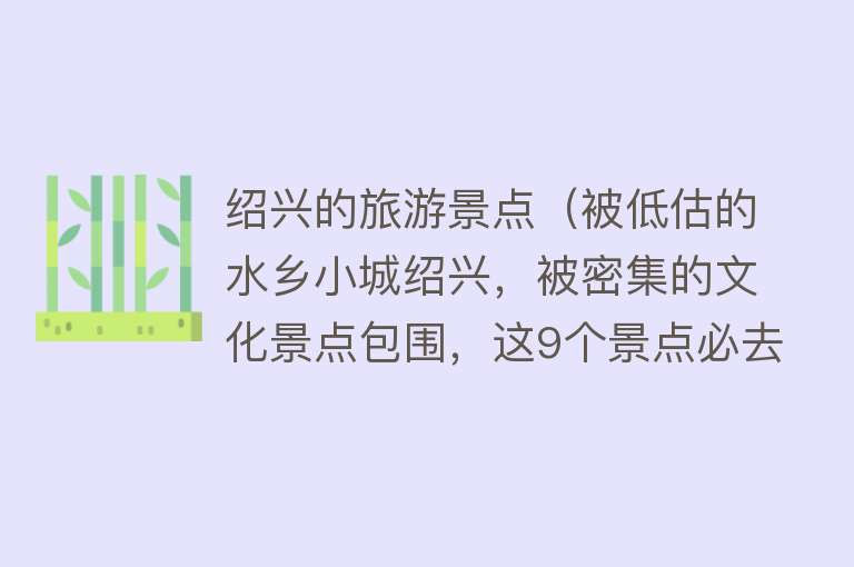 绍兴的旅游景点（被低估的水乡小城绍兴，被密集的文化景点包围，这9个景点必去）