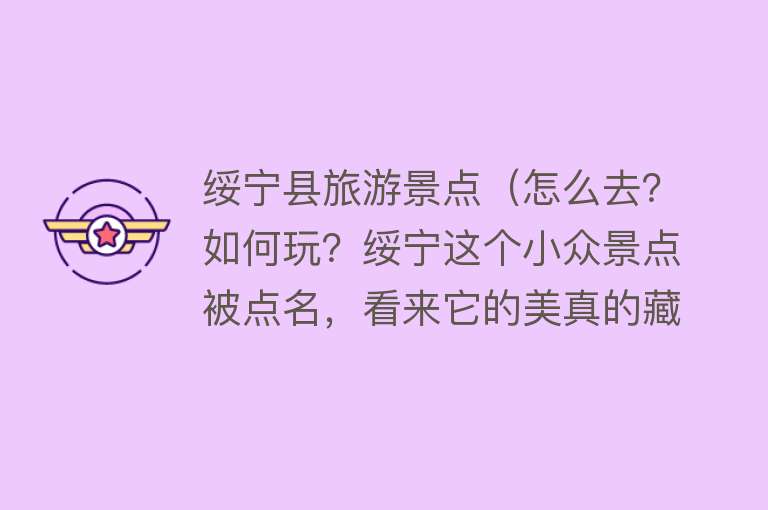 绥宁县旅游景点（怎么去？如何玩？绥宁这个小众景点被点名，看来它的美真的藏不住了啦）