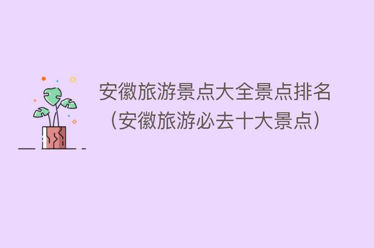 安徽旅游景点大全景点排名（安徽旅游必去十大景点）