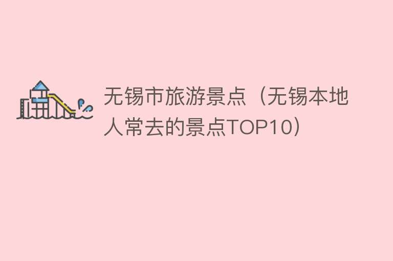 无锡市旅游景点（无锡本地人常去的景点TOP10）