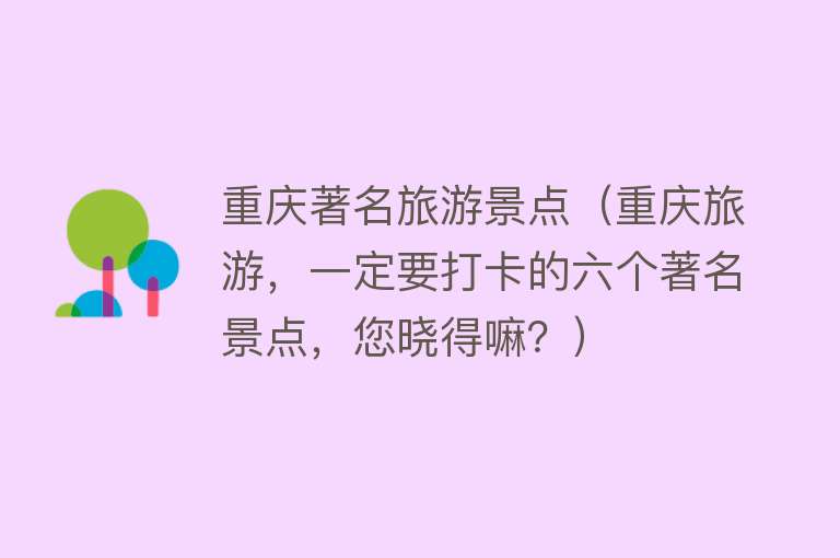 重庆著名旅游景点（重庆旅游，一定要打卡的六个著名景点，您晓得嘛？）