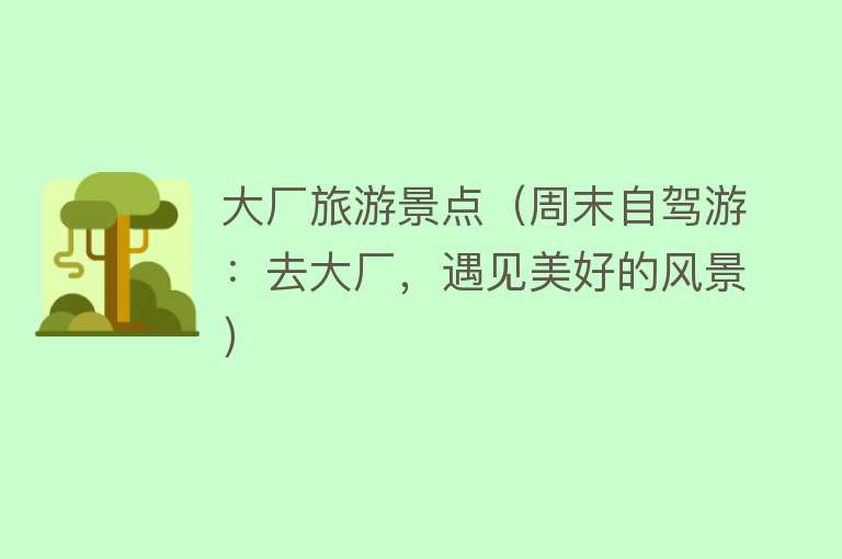 大厂旅游景点（周末自驾游：去大厂，遇见美好的风景）