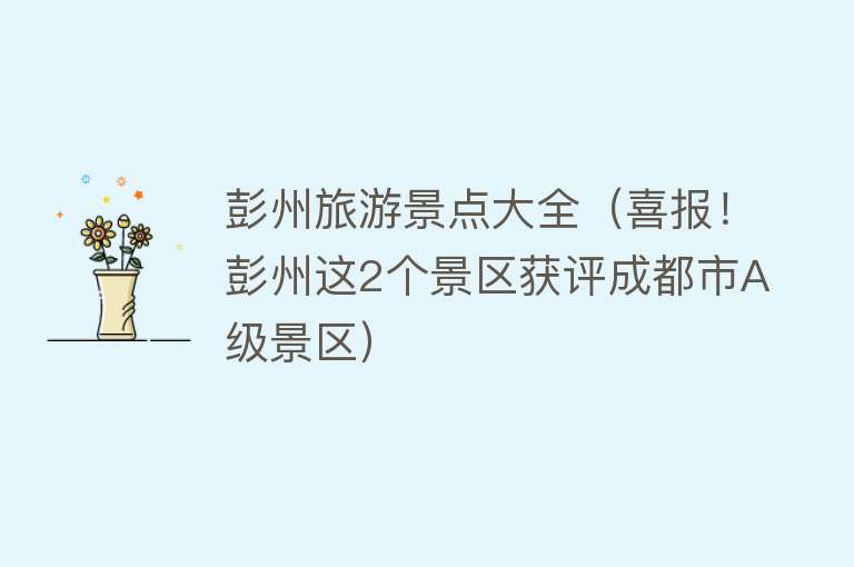 彭州旅游景点大全（喜报！彭州这2个景区获评成都市A级景区）