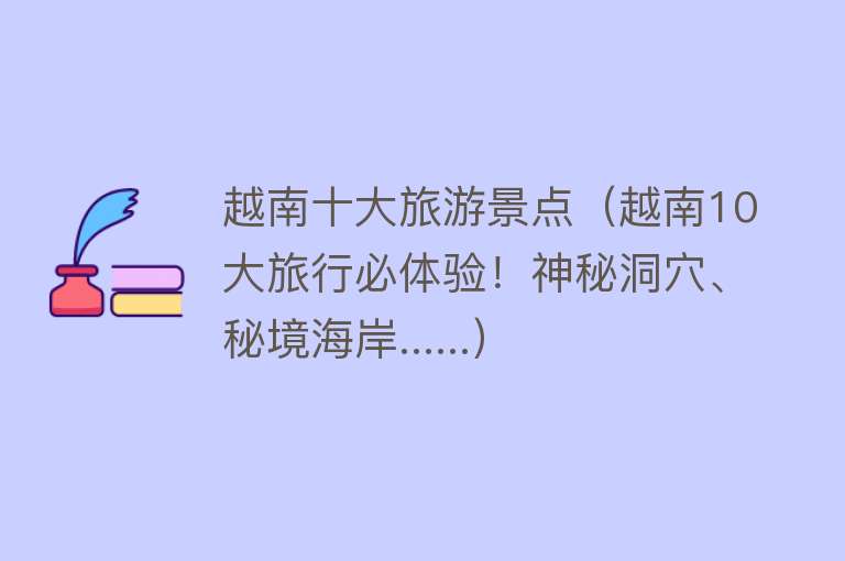 越南十大旅游景点（越南10大旅行必体验！神秘洞穴、秘境海岸......）