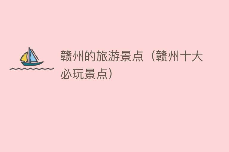 赣州的旅游景点（赣州十大必玩景点）