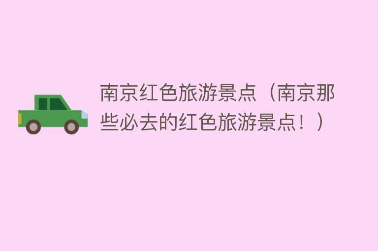 南京红色旅游景点（南京那些必去的红色旅游景点！）