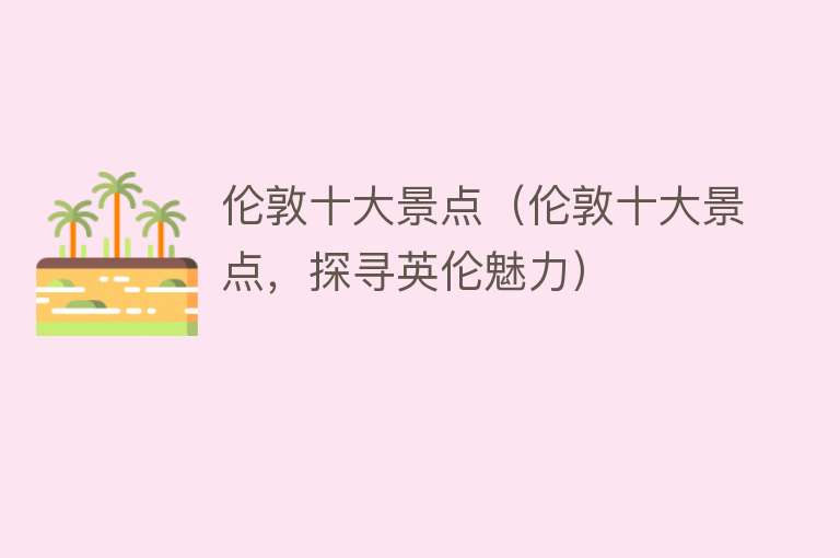 伦敦十大景点（伦敦十大景点，探寻英伦魅力）