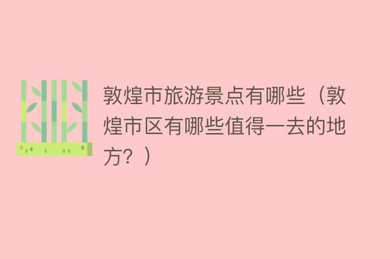 敦煌市旅游景点有哪些（敦煌市区有哪些值得一去的地方？）