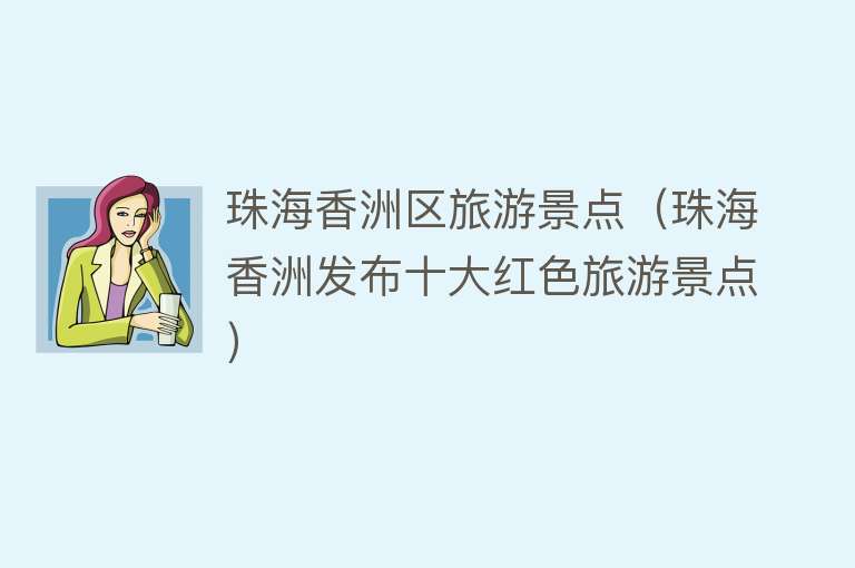 珠海香洲区旅游景点（珠海香洲发布十大红色旅游景点）