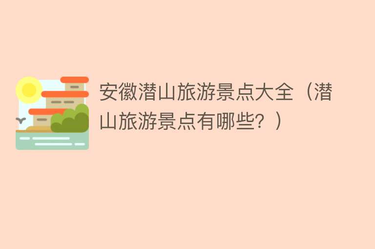 安徽潜山旅游景点大全（潜山旅游景点有哪些？）
