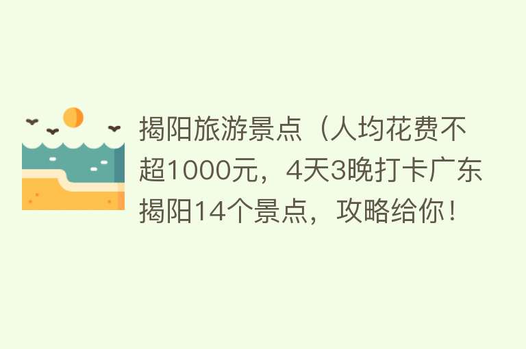 揭阳旅游景点（人均花费不超1000元，4天3晚打卡广东揭阳14个景点，攻略给你！）