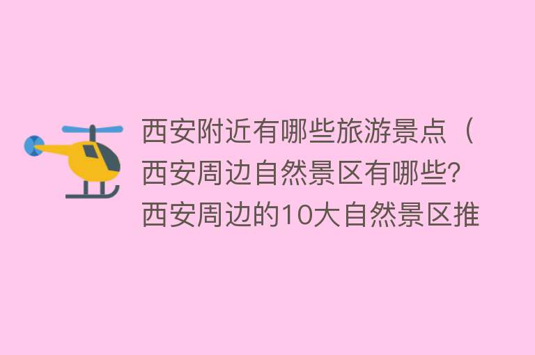 西安附近有哪些旅游景点（西安周边自然景区有哪些？西安周边的10大自然景区推荐）
