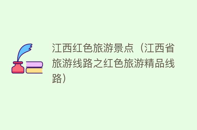 江西红色旅游景点（江西省旅游线路之红色旅游精品线路）