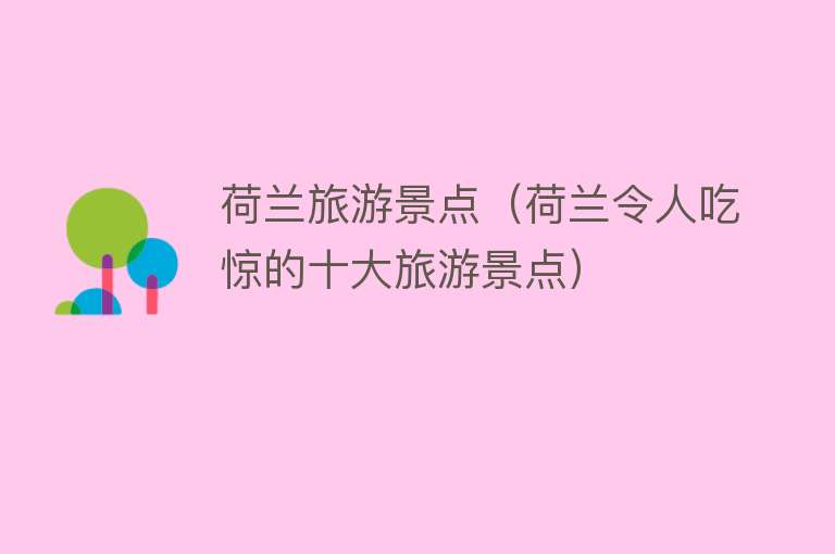 荷兰旅游景点（荷兰令人吃惊的十大旅游景点）