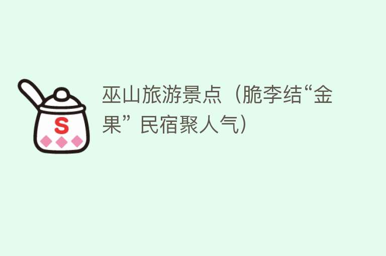 巫山旅游景点（脆李结“金果” 民宿聚人气）