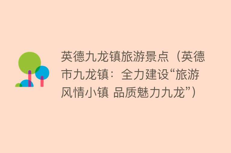 英德九龙镇旅游景点（英德市九龙镇：全力建设“旅游风情小镇 品质魅力九龙”）